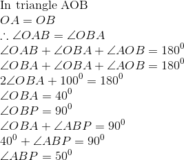 \\ $ In triangle AOB $ \\ OA = OB \\ \therefore \angle OAB = \angle OBA \\ \angle OAB + \angle OBA + \angle AOB = 180^0 \\ \angle OBA + \angle OBA + \angle AOB = 180^0\\ 2 \angle OBA + 100^0 = 180^0 \\ \angle OBA = 40^0 \\ \angle OBP = 90^0 \\ \angle OBA + \angle ABP = 90^0 \\ 40^0 + \angle ABP = 90^0 \\ \angle ABP = 50^0 \\