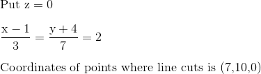 \\ $ Put $\mathrm{z}=0$ \\ \\ $\frac{\mathrm{x}-1}{3}=\frac{\mathrm{y}+4}{7}=2 \\ \\$ Coordinates of points where line cuts is (7,10,0)