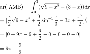 \\ $ ar( AMB) $ =\int_0^3 (\sqrt{9-x^2}-(3-x))dx \\ = [\frac{x}{2} \sqrt{9-x^2}+ \frac{9}{2} \sin ^{-1}\frac{x}{3}- 3x + \frac{x^2}{2}]_0^3 \\\\ = [0 + 9 \pi - 9 + \frac{9}{2} - 0-0-0-0] \\\\ = 9\pi - \frac{9}{2}