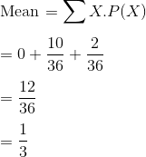 \\ $Mean $= \sum X .P(X) \\\\ = 0+\frac{10}{36}+\frac{2}{36} \\\\ = \frac{12}{36} \\\\ = \frac{1}{3}
