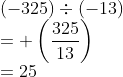 \\ (-325) \div (- 13) \\ = +\left (\frac{325}{13} \right ) \\ = 25