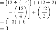 \\ = [12\div (-4)]+ (12\div 2) \\ = \left [-\left (\frac{12}{4} \right ) \right ] + \left (\frac{12}{2} \right ) \\ = (-3)+6 \\ = 3