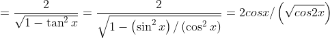 \\ = \frac{2}{\sqrt {1-\tan ^{2}x}}=\frac{2}{\sqrt {1- \left( \sin ^{2}x \right) / \left( \cos ^{2}x \right) }}=2cosx /\left( \sqrt {cos2x} \right) \\\\
