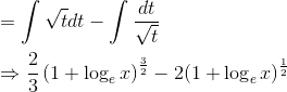 \\ = \int \sqrt{t}dt-\int \frac{dt}{\sqrt{t}} \\ \\ \Rightarrow \frac{2}{3}\left ( 1+\log_{e}x \right )^{\frac{3}{2}}-2(1+\log_{e}x)^{\frac{1}{2}}
