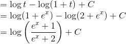 \\ = \log t - \log (1+t) + C \\ = \log (1+e^x) - \log (2+e^x) + C \\ = \log\left ( \frac{e^x + 1}{e^x + 2} \right ) + C