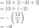 \\ = 12 \div [(-4)+2] \\ = 12 \div (-2) \\ = - \left (\frac{12}{2} \right ) \\ = -6