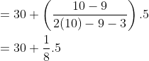 \\ = 30 + \left(\frac{10-9}{2(10)-9-3} \right).5 \\ \\ = 30 + \frac{1}{8}.5