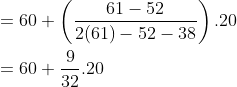 \\ = 60 + \left(\frac{61-52}{2(61)-52-38} \right).20 \\ \\ = 60 + \frac{9}{32}.20