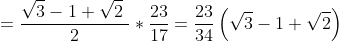 \\ =\frac{\sqrt {3} - 1+\sqrt {2}~}{2}\ast\frac{23}{17}=\frac{23}{34} \left( \sqrt {3} - 1+\sqrt {2} \right) \\\\