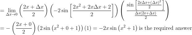 \\ =\mathop{\lim }_{ \Delta x \rightarrow 0} \left( \frac{2x+ \Delta x}{2} \right) \left( -2\sin \left[ \frac{2x^{2}+2x \Delta x+2}{2} \right] \right) \left( ~\frac{\sin \left[ \frac{2x \Delta x+ \left( \Delta x \right) ^{2}}{2} \right] }{\frac{ \Delta x \left( 2x+ \Delta x \right) }{2}} \right) \\ \\ =- \left( \frac{2x+0}{2} \right) \left( 2\sin \left( x^{2}+0+1 \right) \right) \left( 1 \right) =-2x\sin \left( x^{2}+1 \right) \text{is the required answer} \\ \\