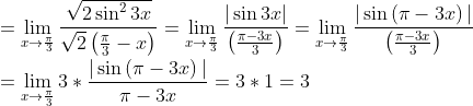 \\ =\mathop{\lim }_{x \rightarrow \frac{ \pi }{3}}\frac{\sqrt {2\sin ^{2}3x}}{\sqrt {2} \left( \frac{ \pi }{3}-x \right) }=\mathop{\lim }_{x \rightarrow \frac{ \pi }{3}}\frac{ \vert \sin 3x \vert }{ \left( \frac{ \pi -3x}{3} \right) }=\mathop{\lim }_{x \rightarrow \frac{ \pi }{3}}\frac{ \vert \sin \left( \pi -3x \right) \vert }{ \left( \frac{ \pi -3x}{3} \right) } \\ \\ =\mathop{\lim }_{x \rightarrow \frac{ \pi }{3}}3 *\frac{ \vert \sin \left( \pi -3x \right) \vert }{ \pi -3x}=3 *1=3 \\