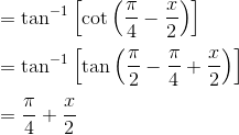 \\ =\tan ^{-1}\left[\cot \left(\frac{\pi}{4}-\frac{x}{2}\right)\right] \\\\ =\tan ^{-1}\left[\tan \left(\frac{\pi}{2}-\frac{\pi}{4}+\frac{x}{2}\right)\right]\\\\=\frac{\pi}{4}+\frac{x}{2}