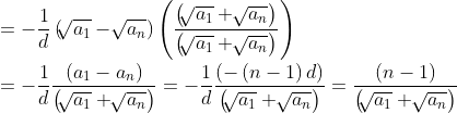 \\ =-\frac{1}{d} \left( \sqrt[]{a_{1}}-\sqrt[]{a_{n}} \right) \left( \frac{ \left( \sqrt[]{a_{1}}+\sqrt[]{a_{n}} \right) }{ \left( \sqrt[]{a_{1}}+\sqrt[]{a_{n}} \right) } \right) \\\\ =-\frac{1}{d}\frac{ \left( a_{1}-a_{n} \right) }{ \left( \sqrt[]{a_{1}}+\sqrt[]{a_{n}} \right) }=-\frac{1}{d}\frac{ \left( - \left( n-1 \right) d \right) }{ \left( \sqrt[]{a_{1}}+\sqrt[]{a_{n}} \right) }=\frac{ \left( n-1 \right) }{ \left( \sqrt[]{a_{1}}+\sqrt[]{a_{n}} \right) } \\\\
