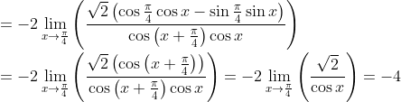 \\ =-2\mathop{\lim }_{x \rightarrow \frac{ \pi }{4}} \left( \frac{\sqrt {2} \left( \cos \frac{ \pi }{4}\cos x-\sin \frac{ \pi }{4}\sin x \right) }{\cos \left( x+\frac{ \pi }{4} \right) \cos x} \right) \\ \\ =-2\mathop{\lim }_{x \rightarrow \frac{ \pi }{4}} \left( \frac{\sqrt {2} \left( \cos \left( x+\frac{ \pi }{4} \right) \right) }{\cos \left( x+\frac{ \pi }{4} \right) \cos x} \right) =-2\mathop{\lim }_{x \rightarrow \frac{ \pi }{4}} \left( \frac{\sqrt {2}}{\cos x} \right) =-4 \\ \\