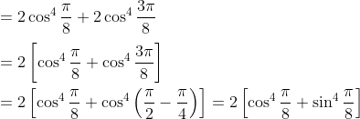 \\ =2\cos ^{4}\frac{ \pi }{8}+2\cos ^{4}\frac{3 \pi }{8} \\\\ =2 \left[ \cos ^{4}\frac{ \pi }{8}+\cos ^{4}\frac{3 \pi }{8} \right] \\\\ =2 \left[ \cos ^{4}\frac{ \pi }{8}+\cos ^{4} \left( \frac{ \pi }{2} - \frac{ \pi }{4} \right) \right] =2 \left[ \cos ^{4}\frac{ \pi }{8}+\sin ^{4}\frac{ \pi }{8} \right] \\\\
