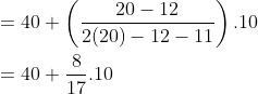 \\ =40+ \left(\frac{20-12}{2(20)-12-11} \right).10 \\ \\ = 40 + \frac{8}{17}.10