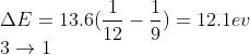 \\ \Delta E = 13.6 (\frac{1}{12}-\frac{1}{9})=12.1 ev \\ 3\rightarrow 1