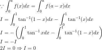 \\ \because \int_0^a f(x)dx = \int_0^a f(a-x)dx \\ I=\int_{0}^{1} \tan ^{-1}(1-x) d x-\int_{0}^{1} \tan ^{-1}(x) d x \\ I=-\left(\int_{0}^{1} \tan ^{-1} x d x-\int_{0}^{1} \tan ^{-1}(1-x) d x\right) \\ I=-I \\ 2I=0 \Rightarrow I =0