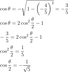 \\ \cos \theta = - \sqrt {1 - \left( - \frac{4}{5} \right) ^{2}}= - \frac{3}{5} \\\\ \cos \theta =2\cos ^{2}\frac{ \theta }{2} - 1 \\\\ - \frac{3}{5}=2\cos ^{2}\frac{ \theta }{2} - 1 \\\\ \cos ^{2}\frac{ \theta }{2}=\frac{1}{5} \\\\ \cos \frac{ \theta }{2}= - \frac{1}{\sqrt {5}}~ \\\\
