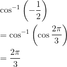 \\ \cos ^{-1}\left (- \frac{1}{2} \right ) \\\\ = \cos ^{-1}\left ( \cos \frac{2\pi }{3} \right ) \\\\ =\frac{2\pi }{3}