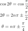 \\ \cos 2 \theta =\cos \frac{ \pi }{2}~~~ \\\\ ~ 2 \theta =2n \pi \pm \frac{ \pi }{2} \\\\ ~~ \theta =n \pi \pm \frac{ \pi }{4}~ \\\\