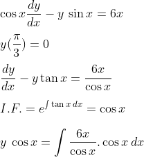 \\ \cos x \frac{dy}{dx}-y\:\sin x= 6x\\\\\: y (\frac{\pi}{3}) = 0 \\\\\: \frac{dy}{dx} - y \tan x=\frac{6x}{\cos x}\\\\\: I.F.=e^{\int \tan x \:dx}= \cos x\\\\\:y\: \cos x = \int \frac{6x}{\cos x}.\cos x \:dx