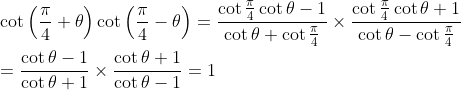 \\ \cot \left( \frac{ \pi }{4}+ \theta \right) \cot \left( \frac{ \pi }{4} - \theta \right) =\frac{\cot \frac{ \pi }{4}\cot \theta - 1}{\cot \theta +\cot \frac{ \pi }{4}} \times \frac{\cot \frac{ \pi }{4}\cot \theta +1}{\cot \theta - \cot \frac{ \pi }{4}} \\\\ =\frac{\cot \theta - 1}{\cot \theta +1} \times \frac{\cot \theta +1}{\cot \theta - 1}=1 \\\\