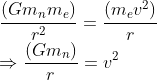\\ \frac{(Gm_nm_e)}{r^2} = \frac{(m_ev^2)}{r} \\ \Rightarrow \frac{(Gm_n)}{r} =v^2