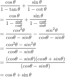 \\ \frac{\cos\theta}{1-\tan\theta}+\frac{\sin\theta}{1-\cot\theta}\\\\=\mathrm{\frac{\cos\theta}{1-\frac{sin\theta}{cos\theta}}+\frac{\sin\theta}{1-\frac{cos\theta}{sin\theta}}}\\\\=\frac{cos^2\theta}{cos\theta-sin\theta}-\frac{sin^2\theta}{cos\theta-sin\theta}\\\\=\frac{cos^2\theta-sin^2\theta}{cos\theta-sin\theta}\\\\=\frac{(cos\theta-sin\theta)(cos\theta+sin\theta)}{(cos\theta-sin\theta)}\\\\=\cos\theta+\sin\theta