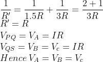 \\ \frac{1}{R{}'}=\frac{1}{1.5R}+\frac{1}{3R}=\frac{2+1}{3R}\\ R{}'=R\\ V_{PQ}=V_{A}=IR\\ V_{QS}=V_{B}=V_{c}=IR\\ Hence\: V_{A}=V_{B}=V_{c}