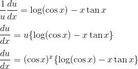 \\ \frac{1}{u} \frac{d u}{d x}=\log (\cos x)-x \tan x \\\\ \frac{d u}{d x}=u\{\log (\cos x)-x \tan x\}\\\\ \frac{d u}{d x}=(\cos x)^{x}\{\log (\cos x)-x \tan x\}