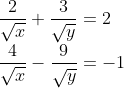 \\ \frac{2}{\sqrt x} + \frac{3}{\sqrt y} = 2\\ \frac{4}{\sqrt x} - \frac{9}{\sqrt y} = -1