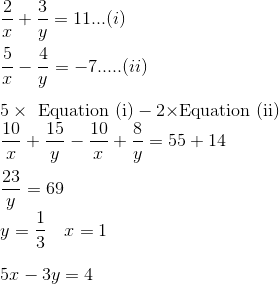 \\ \frac{2}{x}+\frac{3}{y}=11 ...(i)\\\\ \frac{5}{x}-\frac{4}{y}=-7.....(ii) \\\\ 5 \times \text { Equation (i)} - 2 \times $Equation (ii)$\\ \frac{10}{x}+\frac{15}{y}- \frac{10}{x}+\frac{8}{y}=55 + 14 \\\\ \frac{23}{y} =69 \\ y=\frac{1}{3} \ \ \ x =1 \\\\ 5 x-3 y=4
