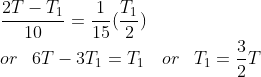 \\ \frac{2T-T_{1}}{10}=\frac{1}{15}(\frac{T_{1}}{2})\\ or\ \: \: 6T-3T_{1}=T_{1}\ \: \: \: or\ \: \: T_{1}=\frac{3}{2}T
