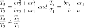 \\ \frac{T_{3}}{T_{2}}=\frac{br_{2}^{2}+ar_{1}^{2}}{br_{2}+ar_{1}}~and~\frac{T_{2}}{T_{1}}=\frac{br_{2}+ar_{1}}{b+a} \\\\ \frac{T_{3}}{T_{2}} \neq \frac{T_{2}}{T_{1}} \\\\