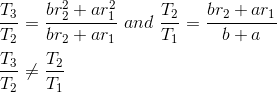 \\ \frac{T_{3}}{T_{2}}=\frac{br_{2}^{2}+ar_{1}^{2}}{br_{2}+ar_{1}}~and~\frac{T_{2}}{T_{1}}=\frac{br_{2}+ar_{1}}{b+a} \\\\ \frac{T_{3}}{T_{2}} \neq \frac{T_{2}}{T_{1}} \\\\