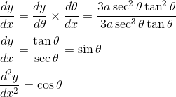 \\ \frac{dy}{dx} = \frac{dy}{d\theta} \times \frac{d\theta}{dx} = \frac{3a \sec^2 \theta \tan^2 \theta}{3a \sec^3 \theta \tan \theta } \\ \\ \frac{dy}{dx} = \frac{ \tan \theta}{ \sec \theta } = \sin \theta \\ \\ \frac{d^2y}{dx^2} = \cos \theta