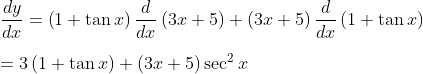 \\ \frac{dy}{dx}= \left( 1+\tan x \right) \frac{d}{dx} \left( 3x+5 \right) + \left( 3x+5 \right) \frac{d}{dx} \left( 1+\tan x \right) \\ \\ =3 \left( 1+\tan x \right) + \left( 3x+5 \right) \sec ^{2}x \\ \\