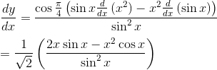 \\ \frac{dy}{dx}=\frac{\cos \frac{ \pi }{4} \left( \sin x\frac{d}{dx} \left( x^{2} \right) -x^{2}\frac{d}{dx} \left( \sin x \right) \right) }{\sin ^{2}x} \\ \\ =\frac{1}{\sqrt {2}} \left( \frac{2x\sin x-x^{2}\cos x}{\sin ^{2}x} \right) \\ \\