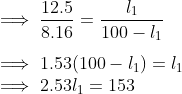 \\ \implies \frac{12.5}{8.16} = \frac{l_1}{100 - l_1} \\ \\ \implies 1.53(100 - l_1) = l_1 \\ \implies 2.53l_1 = 153