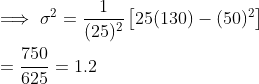 \\ \implies \sigma^2 = \frac{1}{(25)^2}\left [25(130) - (50)^2 \right ] \\ \\ = \frac{750}{625} =1.2