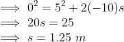 \\ \implies 0^2 = 5^2 + 2(-10)s \\ \implies 20 s = 25 \\ \implies s = 1.25\ m