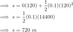 \\ \implies s = 0(120) + \frac{1}{2}(0.1)(120)^2 \\ \implies s = \frac{1}{2}(0.1)(14400) \\ \\ \implies s = 720\ m