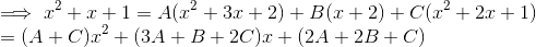 \\ \implies x^2 + x + 1 = A(x^2 + 3x+2) + B(x+2) + C(x^2 + 2x+1) \\ = (A+C)x^2 + (3A+B+2C)x + (2A+2B+C)