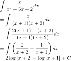 \\ \int \frac{x}{x^{2}+3 x+2} d x \\\\ =\int \frac{x}{(x+1)(x+2)} d x \\\\=\int \frac{2(x+1)-(x+2)}{(x+1)(x+2)} d x \\\\=\int\left(\frac{2}{x+2}-\frac{1}{x+1}\right) d x \\ =2 \log |x+2|-\log |x+1|+C