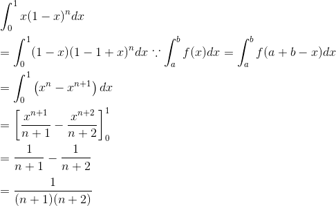\\ \int_{0}^{1} x(1-x)^{n} d x \\\\ =\int_{0}^{1}(1-x)(1-1+x)^{n} d x \because \int_{a}^{b}f(x)dx = \int_{a}^{b}f(a+b-x)dx \\\\ =\int_{0}^{1}\left(x^{n}-x^{n+1}\right) d x \\\\ =\left[\frac{x^{n+1}}{n+1}-\frac{x^{n+2}}{n+2}\right]_{0}^{1} \\\\ =\frac{1}{n+1}-\frac{1}{n+2}\\\\ =\frac{1}{(n+1)(n+2)}
