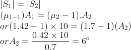 \\ \left | S_{1} \right |=\left | S_{2} \right |\\ (\mu_{1-1} )A_{1}=(\mu _{2}-1).A_{2}\\ or (1.42-1)\times 10=(1.7-1)(A_{2})\\ or A_{2}=\frac{0.42\times 10}{0.7}=6^{o}