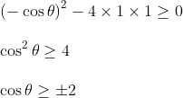 \\ \left( - \cos \theta \right) ^{2} - 4 \times 1 \times 1 \geq 0 \\\\ \cos ^{2} \theta \geq 4 \\\\ \cos \theta \geq \pm 2 \\\\