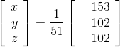 \\ \left[\begin{array}{r} x \\ y \\ z \end{array}\right]=\frac{1}{51}\left[\begin{array}{r} 153 \\ 102 \\ -102 \end{array}\right]