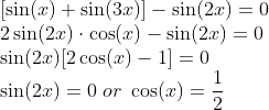 \\ \left[\sin (x) + \sin (3x)\right ] - \sin (2x) = 0 \\2\sin(2x)\cdot\cos(x) - \sin(2x) = 0 \\ \sin(2x)[2\cos(x) -1] = 0 \\ \sin(2x) = 0\; or \;\cos(x) = \frac{1}{2}